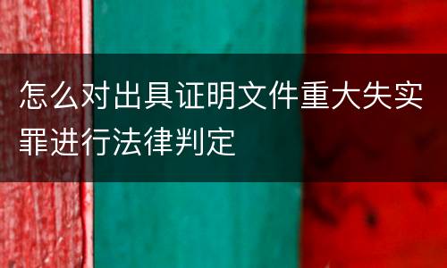 怎么对出具证明文件重大失实罪进行法律判定