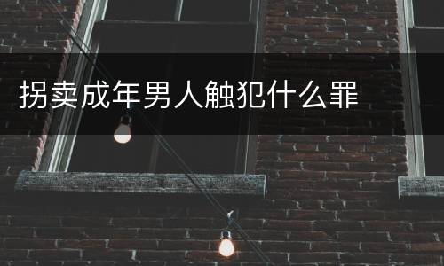 拐卖成年男人触犯什么罪