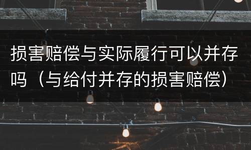 损害赔偿与实际履行可以并存吗（与给付并存的损害赔偿）