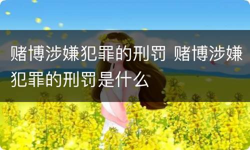 赌博涉嫌犯罪的刑罚 赌博涉嫌犯罪的刑罚是什么