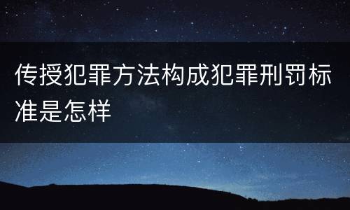 传授犯罪方法构成犯罪刑罚标准是怎样