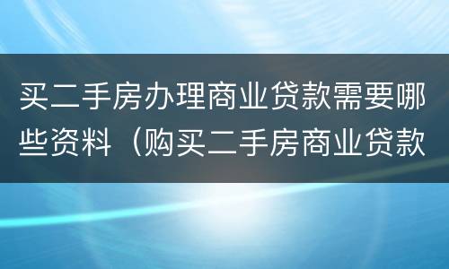 买二手房办理商业贷款需要哪些资料（购买二手房商业贷款需要哪些流程和资料）