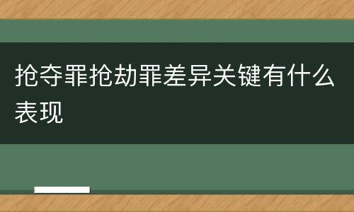 抢夺罪抢劫罪差异关键有什么表现