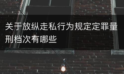 关于放纵走私行为规定定罪量刑档次有哪些