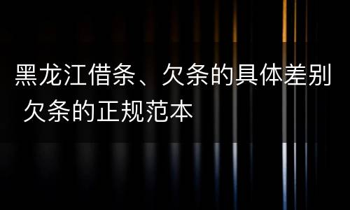黑龙江借条、欠条的具体差别 欠条的正规范本
