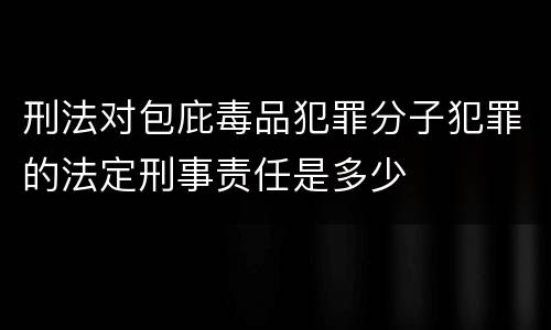 刑法对包庇毒品犯罪分子犯罪的法定刑事责任是多少