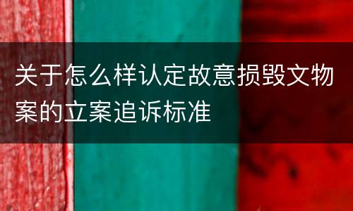 关于怎么样认定故意损毁文物案的立案追诉标准