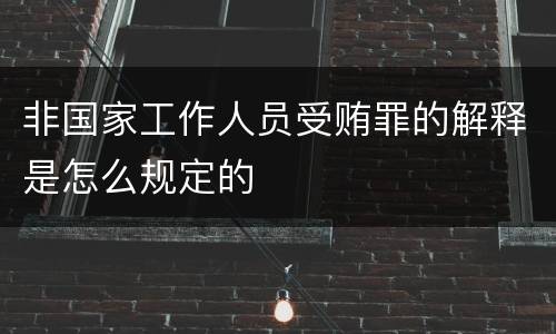 非国家工作人员受贿罪的解释是怎么规定的