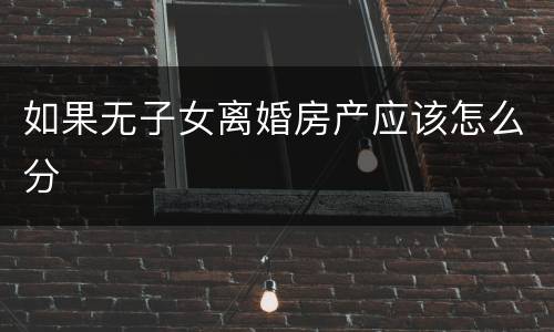 如果无子女离婚房产应该怎么分