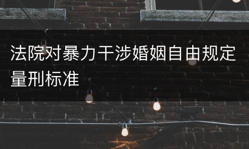 法院对暴力干涉婚姻自由规定量刑标准