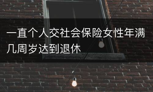 一直个人交社会保险女性年满几周岁达到退休