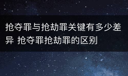 抢夺罪与抢劫罪关键有多少差异 抢夺罪抢劫罪的区别