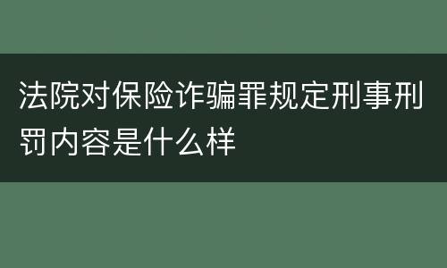 法院对保险诈骗罪规定刑事刑罚内容是什么样
