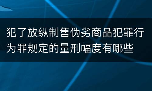 犯了放纵制售伪劣商品犯罪行为罪规定的量刑幅度有哪些