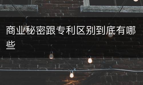 商业秘密跟专利区别到底有哪些