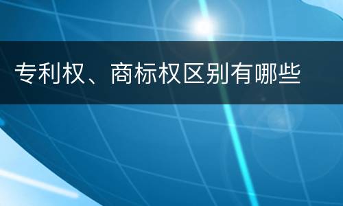 专利权、商标权区别有哪些