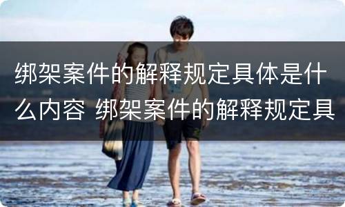 绑架案件的解释规定具体是什么内容 绑架案件的解释规定具体是什么内容呢
