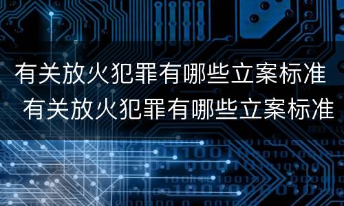 有关放火犯罪有哪些立案标准 有关放火犯罪有哪些立案标准要求