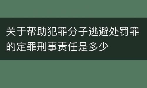 关于帮助犯罪分子逃避处罚罪的定罪刑事责任是多少