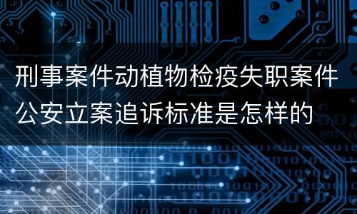 刑事案件动植物检疫失职案件公安立案追诉标准是怎样的