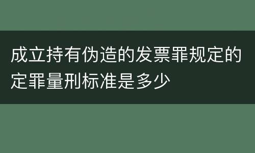 成立持有伪造的发票罪规定的定罪量刑标准是多少