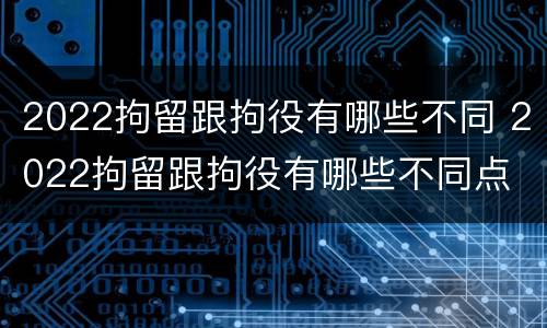 2022拘留跟拘役有哪些不同 2022拘留跟拘役有哪些不同点
