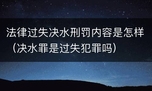法律过失决水刑罚内容是怎样（决水罪是过失犯罪吗）