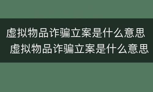 虚拟物品诈骗立案是什么意思 虚拟物品诈骗立案是什么意思呀