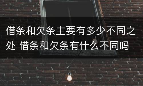 借条和欠条主要有多少不同之处 借条和欠条有什么不同吗