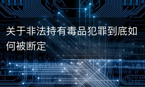 关于非法持有毒品犯罪到底如何被断定