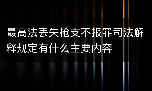 最高法丢失枪支不报罪司法解释规定有什么主要内容