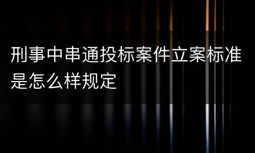 刑事中串通投标案件立案标准是怎么样规定