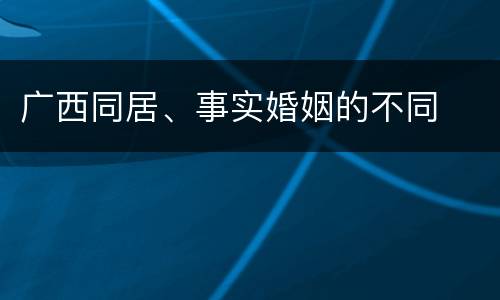 广西同居、事实婚姻的不同