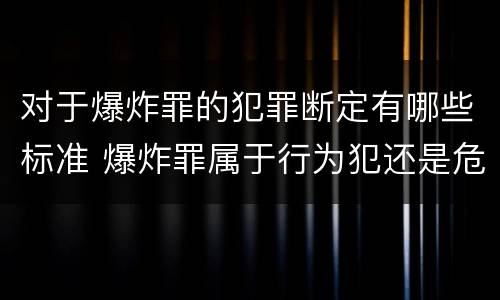对于爆炸罪的犯罪断定有哪些标准 爆炸罪属于行为犯还是危险犯