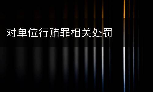 对单位行贿罪相关处罚