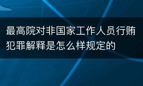 最高院对非国家工作人员行贿犯罪解释是怎么样规定的