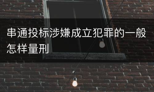 串通投标涉嫌成立犯罪的一般怎样量刑