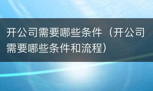 开公司需要哪些条件（开公司需要哪些条件和流程）