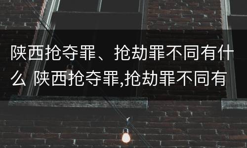陕西抢夺罪、抢劫罪不同有什么 陕西抢夺罪,抢劫罪不同有什么处罚