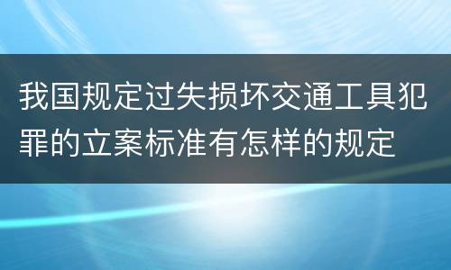 我国规定过失损坏交通工具犯罪的立案标准有怎样的规定