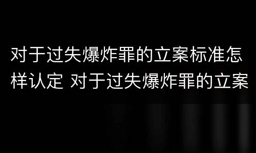 对于过失爆炸罪的立案标准怎样认定 对于过失爆炸罪的立案标准怎样认定罪名