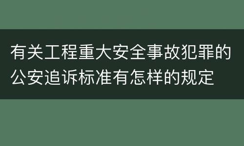 有关工程重大安全事故犯罪的公安追诉标准有怎样的规定