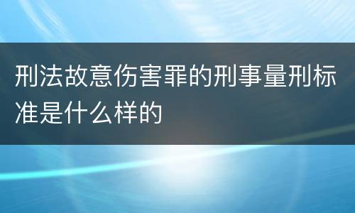 刑法故意伤害罪的刑事量刑标准是什么样的