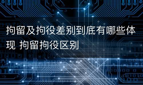 拘留及拘役差别到底有哪些体现 拘留拘役区别