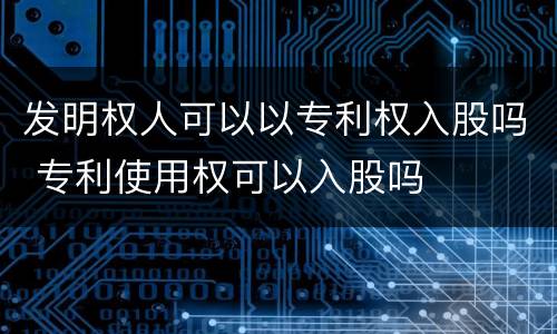 发明权人可以以专利权入股吗 专利使用权可以入股吗