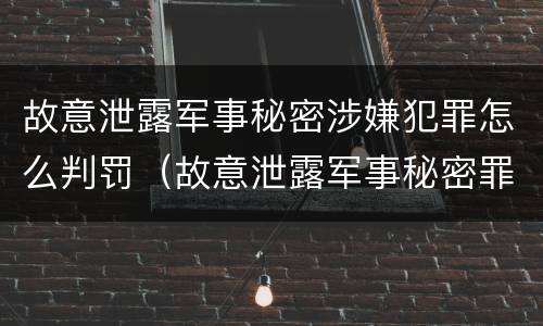 故意泄露军事秘密涉嫌犯罪怎么判罚（故意泄露军事秘密罪立案标准）