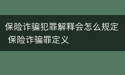 保险诈骗犯罪解释会怎么规定 保险诈骗罪定义