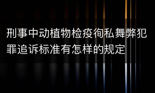 刑事中动植物检疫徇私舞弊犯罪追诉标准有怎样的规定