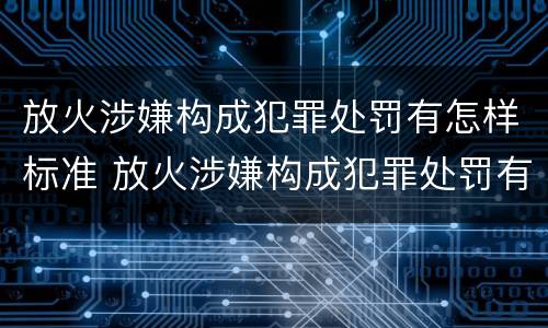 放火涉嫌构成犯罪处罚有怎样标准 放火涉嫌构成犯罪处罚有怎样标准呢