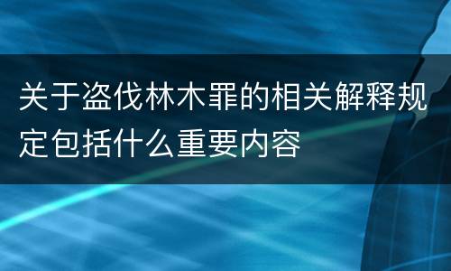 关于盗伐林木罪的相关解释规定包括什么重要内容